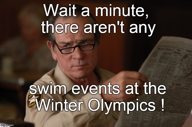 say what? | Wait a minute, there aren't any swim events at the Winter Olympics ! | image tagged in say what | made w/ Imgflip meme maker