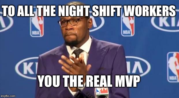 You The Real MVP Meme | TO ALL THE NIGHT SHIFT WORKERS; YOU THE REAL MVP | image tagged in memes,you the real mvp | made w/ Imgflip meme maker