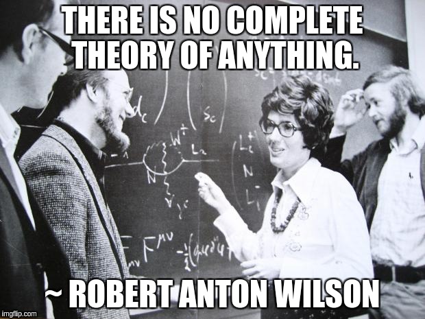 Science is not infallible | THERE IS NO COMPLETE THEORY OF ANYTHING. ~ ROBERT ANTON WILSON | image tagged in theory,physics,science | made w/ Imgflip meme maker