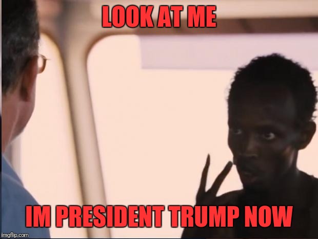 Look at me | LOOK AT ME; IM PRESIDENT TRUMP NOW | image tagged in look at me | made w/ Imgflip meme maker