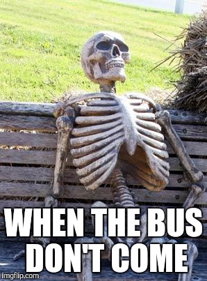 Waiting Skeleton | WHEN THE BUS DON'T COME | image tagged in memes,waiting skeleton | made w/ Imgflip meme maker
