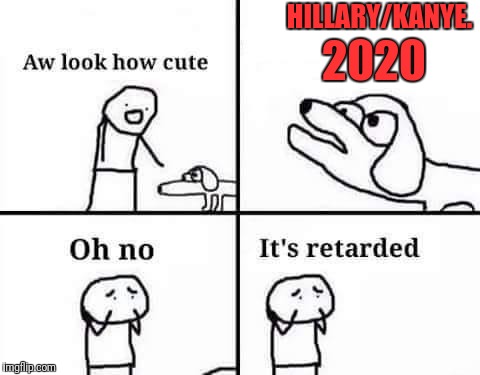 Oh no its retarded | 2020; HILLARY/KANYE. | image tagged in oh no its retarded | made w/ Imgflip meme maker
