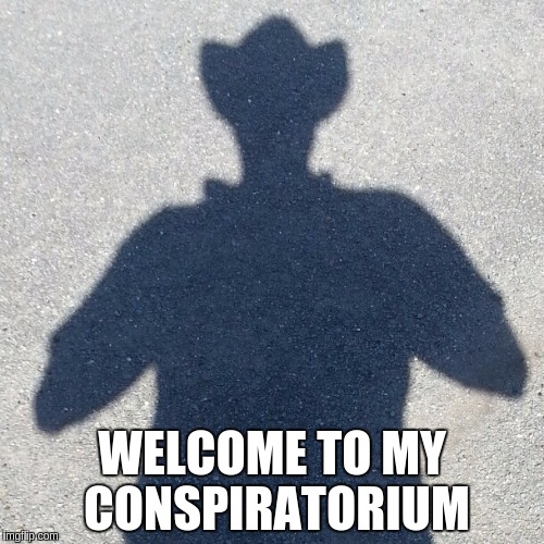 WELCOME TO MY CONSPIRATORIUM | image tagged in welcome to my conspititorium | made w/ Imgflip meme maker