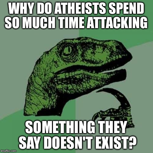 Philosoraptor Meme | WHY DO ATHEISTS SPEND SO MUCH TIME ATTACKING; SOMETHING THEY SAY DOESN'T EXIST? | image tagged in memes,philosoraptor | made w/ Imgflip meme maker