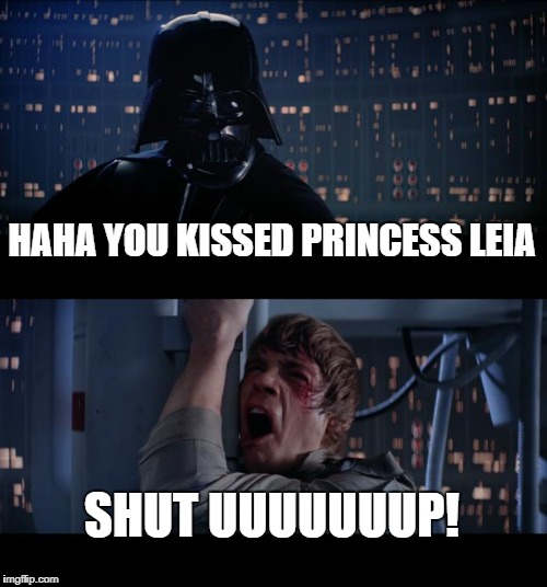 Star Wars No | HAHA YOU KISSED PRINCESS LEIA; SHUT UUUUUUUP! | image tagged in memes,star wars no | made w/ Imgflip meme maker