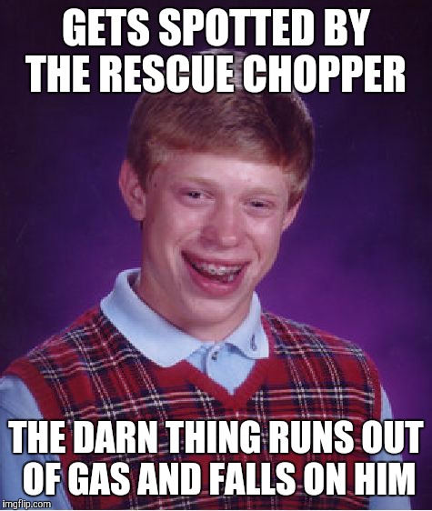 Bad Luck Brian Meme | GETS SPOTTED BY THE RESCUE CHOPPER; THE DARN THING RUNS OUT OF GAS AND FALLS ON HIM | image tagged in memes,bad luck brian | made w/ Imgflip meme maker