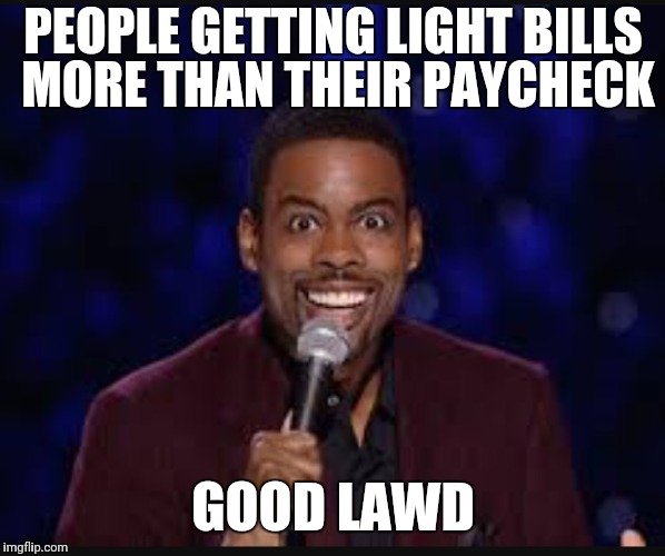 Chris rock | PEOPLE GETTING LIGHT BILLS MORE THAN THEIR PAYCHECK; GOOD LAWD | image tagged in chris rock | made w/ Imgflip meme maker
