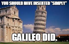 YOU SHOULD HAVE INSERTED "SIMPLY" GALILEO DID. | made w/ Imgflip meme maker