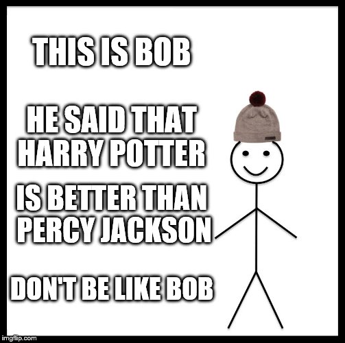 Be Like Bill | THIS IS BOB; HE SAID THAT HARRY POTTER; IS BETTER THAN PERCY JACKSON; DON'T BE LIKE BOB | image tagged in memes,be like bill | made w/ Imgflip meme maker