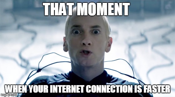 Internet connection -_- | THAT MOMENT; WHEN YOUR INTERNET CONNECTION IS FASTER | image tagged in memes,eminem funny | made w/ Imgflip meme maker