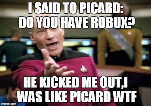 Picard Wtf Meme | I SAID TO PICARD: DO YOU HAVE ROBUX? HE KICKED ME OUT,I WAS LIKE
PICARD WTF | image tagged in memes,picard wtf | made w/ Imgflip meme maker