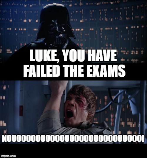Star Wars No Meme | LUKE, YOU HAVE FAILED THE EXAMS; NOOOOOOOOOOOOOOOOOOOOOOOOOOOO! | image tagged in memes,star wars no | made w/ Imgflip meme maker
