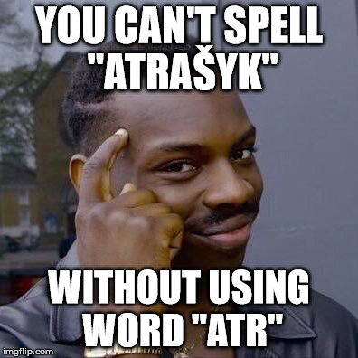 Thinking Black Guy | YOU CAN'T SPELL "ATRAŠYK''; WITHOUT USING WORD ''ATR'' | image tagged in thinking black guy | made w/ Imgflip meme maker