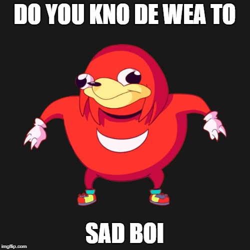  Do you kno de wea to x  | DO YOU KNO DE WEA TO; SAD BOI | image tagged in do you kno de wea to x | made w/ Imgflip meme maker