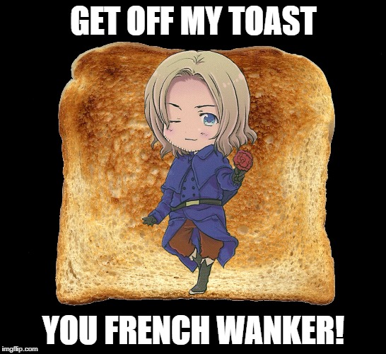 Hetalia | GET OFF MY TOAST; YOU FRENCH WANKER! | image tagged in hetalia | made w/ Imgflip meme maker