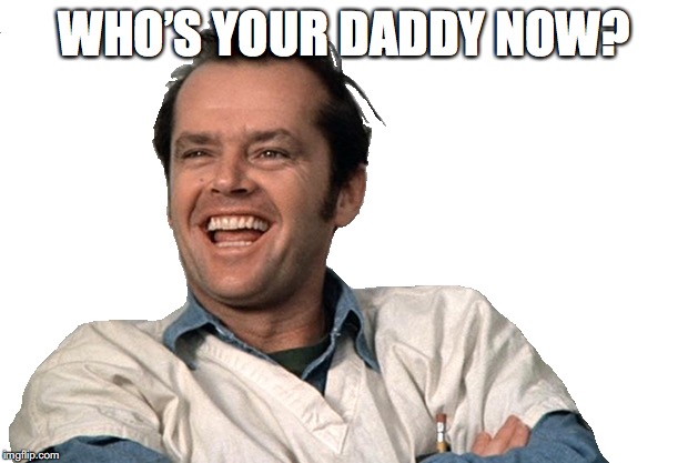 WHO’S YOUR DADDY NOW? | made w/ Imgflip meme maker