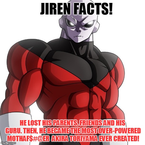 Jiren Facts 2 | JIREN FACTS! HE LOST HIS PARENTS, FRIENDS AND HIS GURU. THEN, HE BECAME THE MOST OVER-POWERED MOTHAF$#@ER  AKIRA TORIYAMA EVER CREATED! | image tagged in jiren,jirenfacts,dragon ball super,goku,vegeta,supersaiynblueyasir | made w/ Imgflip meme maker