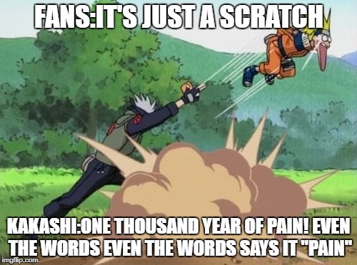 poke naruto | FANS:IT'S JUST A SCRATCH; KAKASHI:ONE THOUSAND YEAR OF PAIN! EVEN THE WORDS EVEN THE WORDS SAYS IT "PAIN" | image tagged in poke naruto | made w/ Imgflip meme maker