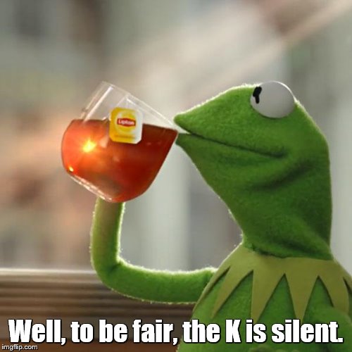 But That's None Of My Business Meme | Well, to be fair, the K is silent. | image tagged in memes,but thats none of my business,kermit the frog | made w/ Imgflip meme maker