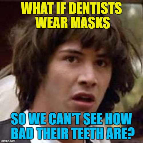 WHAT IF DENTISTS WEAR MASKS SO WE CAN'T SEE HOW BAD THEIR TEETH ARE? | made w/ Imgflip meme maker