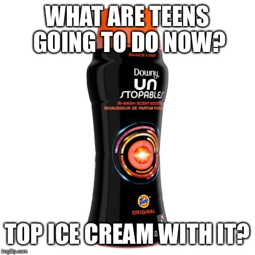 Unstoppables tide version | WHAT ARE TEENS GOING TO DO NOW? TOP ICE CREAM WITH IT? | image tagged in unstoppables tide version | made w/ Imgflip meme maker