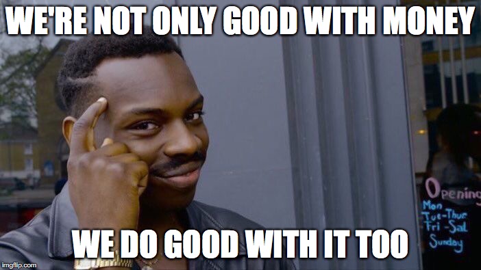 Roll Safe Think About It | WE'RE NOT ONLY GOOD WITH MONEY; WE DO GOOD WITH IT TOO | image tagged in memes,roll safe think about it | made w/ Imgflip meme maker