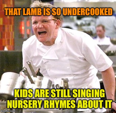 THAT LAMB IS SO UNDERCOOKED KIDS ARE STILL SINGING NURSERY RHYMES ABOUT IT | made w/ Imgflip meme maker