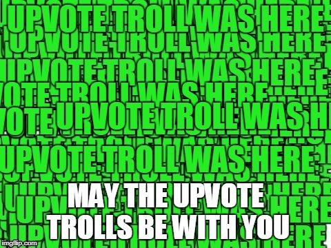 upvote troll was here | MAY THE UPVOTE TROLLS BE WITH YOU | image tagged in upvote troll was here | made w/ Imgflip meme maker