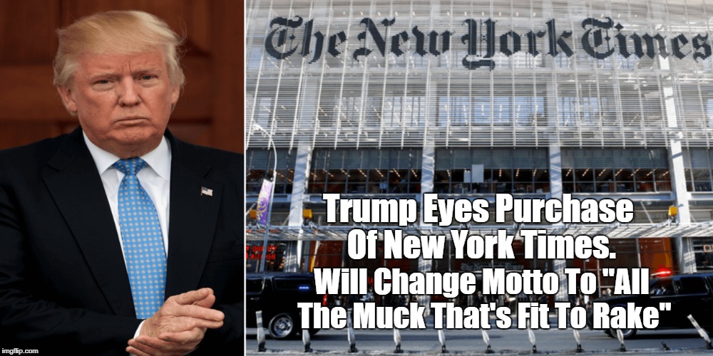 Trump Eyes Purchase Of New York Times. Will Change Motto To "All The Muck That's Fit To Rake" | made w/ Imgflip meme maker