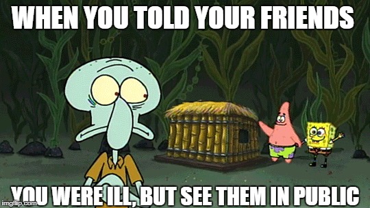 WHEN YOU TOLD YOUR FRIENDS; YOU WERE ILL, BUT SEE THEM IN PUBLIC | image tagged in spongebob,squidward,funny,awkward | made w/ Imgflip meme maker