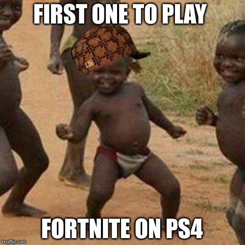 Third World Success Kid | FIRST ONE TO PLAY; FORTNITE ON PS4 | image tagged in memes,third world success kid,scumbag | made w/ Imgflip meme maker