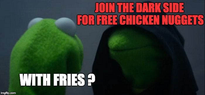 Evil Kermit | JOIN THE DARK SIDE FOR FREE CHICKEN NUGGETS; WITH FRIES ? | image tagged in memes,evil kermit | made w/ Imgflip meme maker