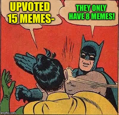 Batman Slapping Robin Meme | UPVOTED 15 MEMES- THEY ONLY HAVE 8 MEMES! | image tagged in memes,batman slapping robin | made w/ Imgflip meme maker