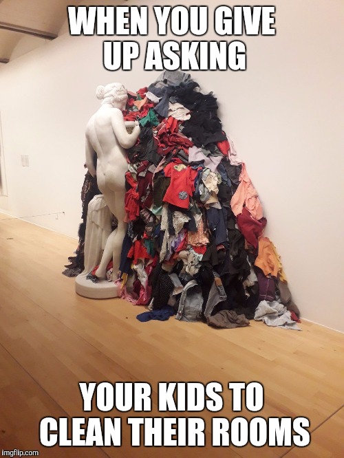 The Frustrations of a Mother | WHEN YOU GIVE UP ASKING; YOUR KIDS TO CLEAN THEIR ROOMS | image tagged in liverpool,museum,fml | made w/ Imgflip meme maker