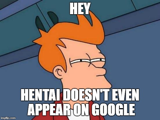 Not that I'm disapointed | HEY; HENTAI DOESN'T EVEN APPEAR ON GOOGLE | image tagged in memes,futurama fry | made w/ Imgflip meme maker