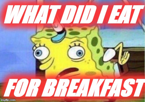 Mocking Spongebob | WHAT DID I EAT; FOR BREAKFAST | image tagged in memes,mocking spongebob | made w/ Imgflip meme maker