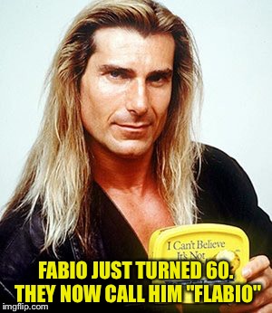 Fabio margarine | FABIO JUST TURNED 60. THEY NOW CALL HIM "FLABIO" | image tagged in fabio margarine | made w/ Imgflip meme maker