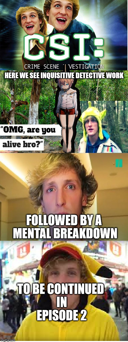 Logan Paul CSI Episode 1: The Suicide Forest | HERE WE SEE INQUISITIVE DETECTIVE WORK; FOLLOWED BY A MENTAL BREAKDOWN; TO BE CONTINUED IN EPISODE 2 | image tagged in memes,logan paul,suicide,doki doki literature club,offensive | made w/ Imgflip meme maker