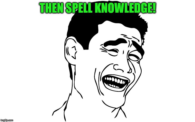THEN SPELL KNOWLEDGE! | made w/ Imgflip meme maker