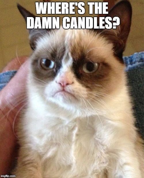 Grumpy Cat Meme | WHERE'S THE DAMN CANDLES? | image tagged in memes,grumpy cat | made w/ Imgflip meme maker