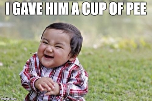 Evil Toddler Meme | I GAVE HIM A CUP OF PEE | image tagged in memes,evil toddler | made w/ Imgflip meme maker
