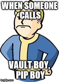 WHEN SOMEONE CALLS; VAULT BOY, PIP BOY | image tagged in how 2 get mad,fellout4 | made w/ Imgflip meme maker