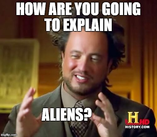 Ancient Aliens Meme | HOW ARE YOU GOING TO EXPLAIN ALIENS? | image tagged in memes,ancient aliens | made w/ Imgflip meme maker