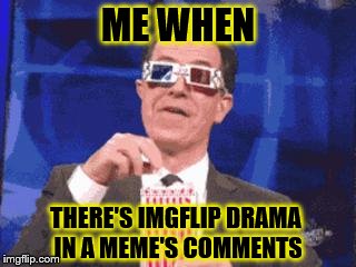 colbert popcorn | ME WHEN; THERE'S IMGFLIP DRAMA IN A MEME'S COMMENTS | image tagged in colbert popcorn | made w/ Imgflip meme maker