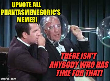 UPVOTE ALL OF PHANTASMEMEGORIC'S MEMES! THERE ISN'T ANYBODY WHO HAS TIME FOR THAT! | made w/ Imgflip meme maker