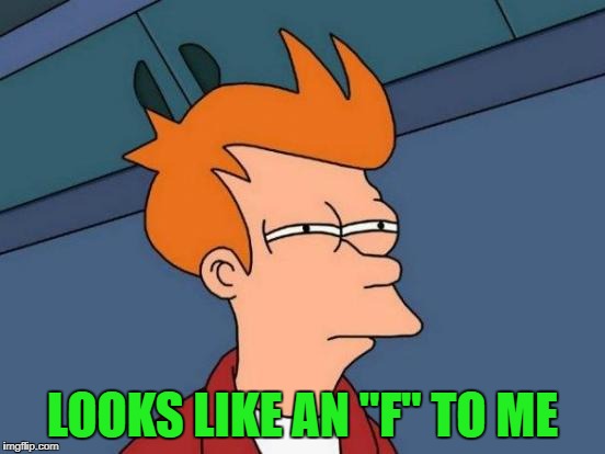 Futurama Fry Meme | LOOKS LIKE AN "F" TO ME | image tagged in memes,futurama fry | made w/ Imgflip meme maker