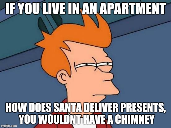 Futurama Fry Meme | IF YOU LIVE IN AN APARTMENT; HOW DOES SANTA DELIVER PRESENTS, YOU WOULDNT HAVE A CHIMNEY | image tagged in memes,futurama fry | made w/ Imgflip meme maker