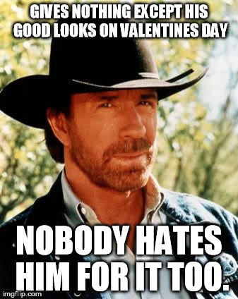 Chuck Norris Meme | GIVES NOTHING EXCEPT HIS GOOD LOOKS ON VALENTINES DAY; NOBODY HATES HIM FOR IT TOO. | image tagged in memes,chuck norris | made w/ Imgflip meme maker