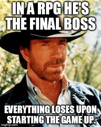 RPG Norris. | IN A RPG HE'S THE FINAL BOSS; EVERYTHING LOSES UPON STARTING THE GAME UP. | image tagged in memes,chuck norris | made w/ Imgflip meme maker