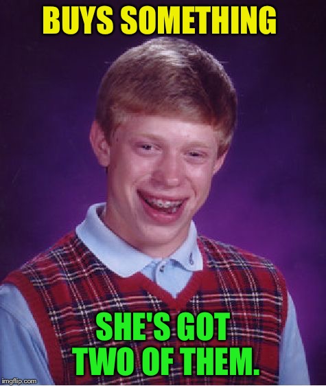 Bad Luck Brian Meme | BUYS SOMETHING SHE'S GOT TWO OF THEM. | image tagged in memes,bad luck brian | made w/ Imgflip meme maker